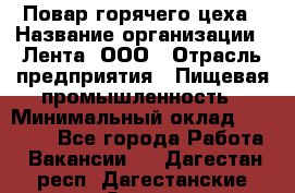 Повар горячего цеха › Название организации ­ Лента, ООО › Отрасль предприятия ­ Пищевая промышленность › Минимальный оклад ­ 29 987 - Все города Работа » Вакансии   . Дагестан респ.,Дагестанские Огни г.